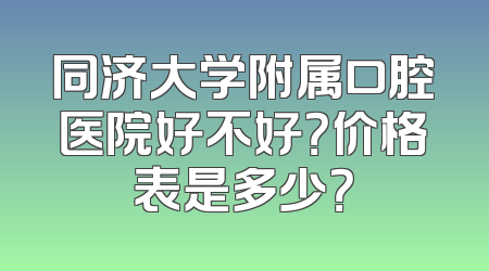 同济大学附属口腔医院好不好？价格表是多少？