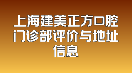 上海建美正方口腔门诊部评价与地址信息
