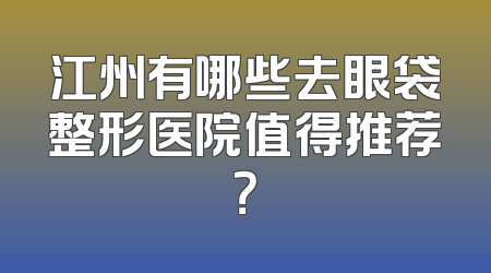 江州有哪些去眼袋整形医院值得推荐？