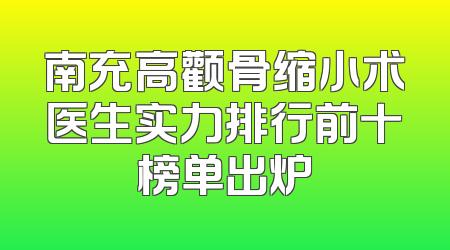 南充高颧骨缩小术医生实力排行前十榜单出炉