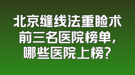 北京缝线法重睑术前三名医院榜单，哪些医院上榜？