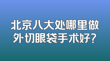 北京八大处哪里做外切眼袋手术好？