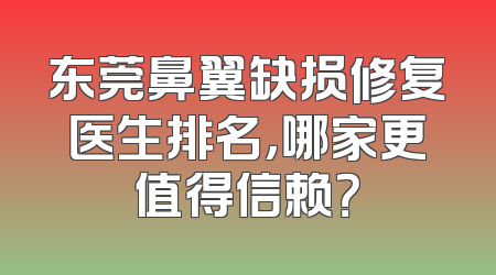 东莞鼻翼缺损修复医生排名，哪家更值得信赖？