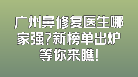广州鼻修复医生哪家强？新榜单出炉等你来瞧！