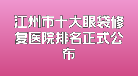江州市十大眼袋修复医院排名正式公布