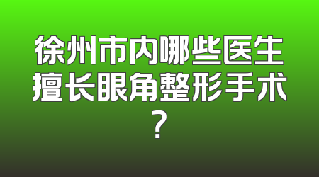 徐州市内哪些医生擅长眼角整形手术？