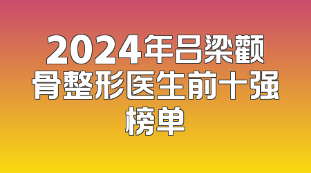 2024年吕梁颧骨整形医生前十强榜单