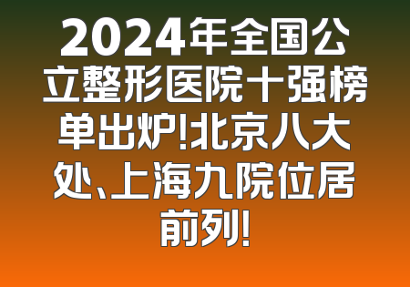 2024年全国公立整形医院十强榜单出炉！北京八大处、上海九院位居前列！