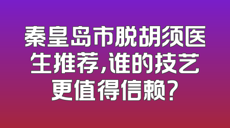 秦皇岛市脱胡须医生推荐，谁的技艺更值得信赖？
