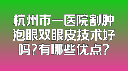 杭州市一医院割肿泡眼双眼皮技术好吗？有哪些优点？