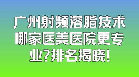 广州射频溶脂技术哪家医美医院更专业？排名揭晓！