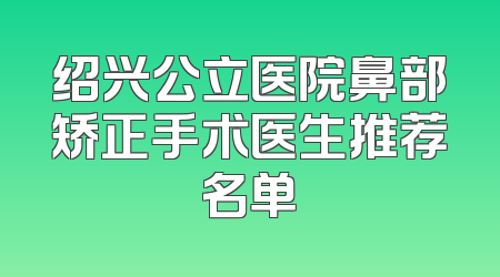 绍兴公立医院鼻部矫正手术医生推荐名单