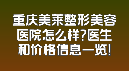 重庆美莱整形美容医院怎么样？医生和价格信息一览！