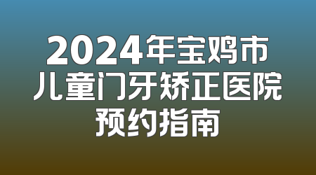2024年宝鸡市儿童门牙矫正医院预约指南