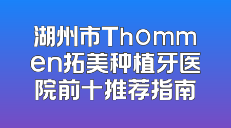 湖州市Thommen拓美种植牙医院前十推荐指南