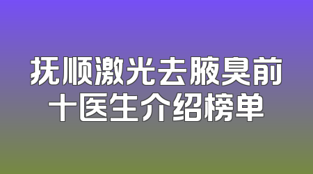 抚顺激光去腋臭前十医生介绍榜单