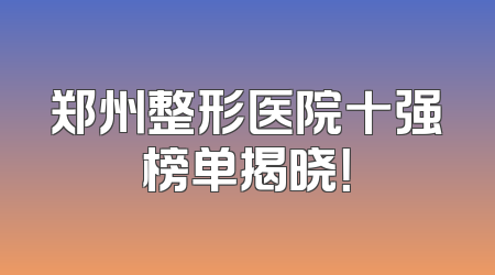 郑州整形医院十强榜单揭晓！