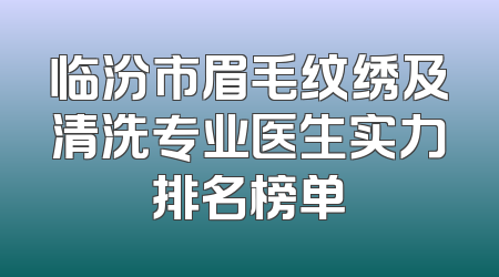 临汾市眉毛纹绣及清洗专业医生实力排名榜单