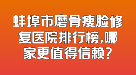 蚌埠市磨骨瘦脸修复医院排行榜，哪家更值得信赖？