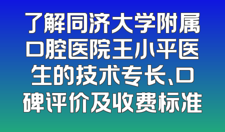 了解同济大学附属口腔医院王小平医生的技术专长、口碑评价及收费标准