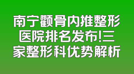 南宁颧骨内推整形医院排名发布！三家整形科优势解析