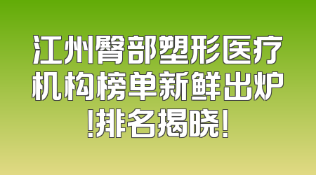江州臀部塑形医疗机构榜单新鲜出炉！排名揭晓！