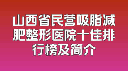 山西省民营吸脂减肥整形医院十佳排行榜及简介