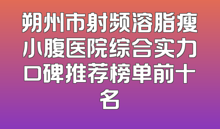 朔州市射频溶脂瘦小腹医院综合实力口碑推荐榜单前十名