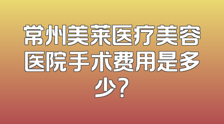 常州美莱医疗美容医院手术费用是多少？