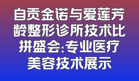自贡金诺与爱莲芳龄整形诊所技术比拼盛会：专业医疗美容技术展示