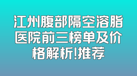 江州腹部隔空溶脂医院前三榜单及价格解析！推荐