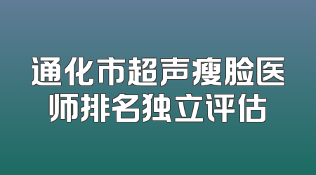 通化市超声瘦脸医师排名独立评估