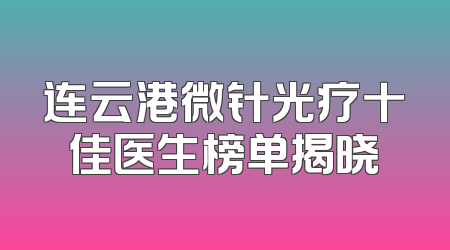 连云港微针光疗十佳医生榜单揭晓