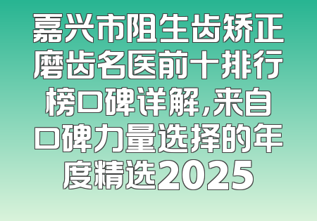嘉兴市阻生齿矫正磨齿名医前十排行榜口碑详解，来自口碑力量选择的年度精选2025