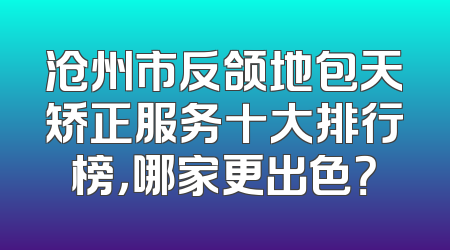 沧州市反颌地包天矫正服务十大排行榜，哪家更出色？
