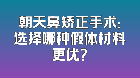 朝天鼻矫正手术：选择哪种假体材料更优？