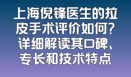 上海倪锋医生的拉皮手术评价如何？详细解读其口碑、专长和技术特点
