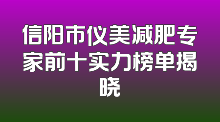 信阳市仪美减肥专家前十实力榜单揭晓