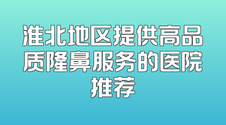淮北地区提供高品质隆鼻服务的医院推荐