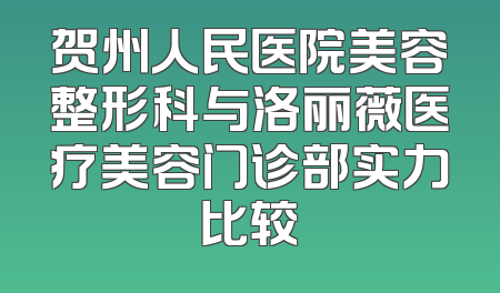 贺州人民医院美容整形科与洛丽薇医疗美容门诊部实力比较