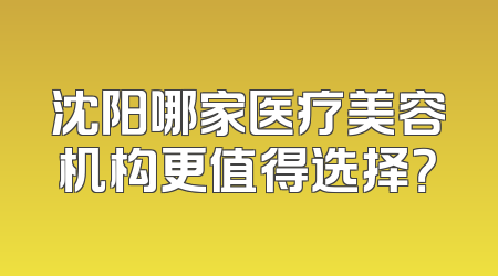 沈阳哪家医疗美容机构更值得选择？