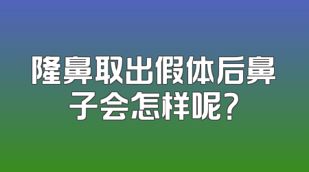 隆鼻取出假体后鼻子会怎样呢？