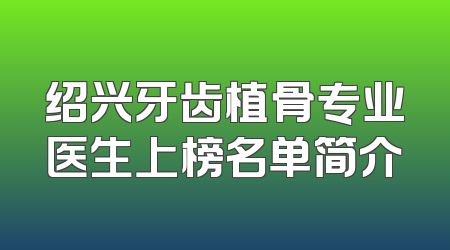 绍兴牙齿植骨专业医生上榜名单简介