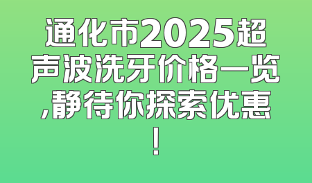 通化市2025超声波洗牙价格一览，静待你探索优惠！