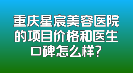 重庆星宸美容医院的项目价格和医生口碑怎么样？