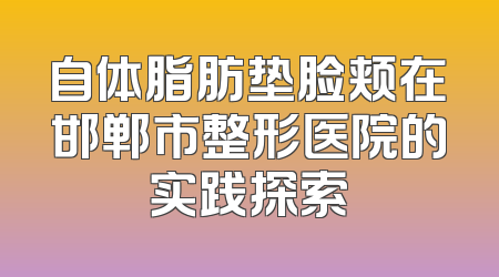 自体脂肪垫脸颊在邯郸市整形医院的实践探索