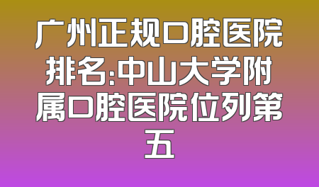 广州正规口腔医院排名：中山大学附属口腔医院位列第五