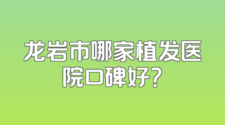 龙岩市哪家植发医院口碑好？