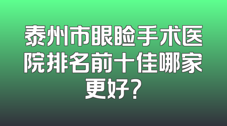 泰州市眼睑手术医院排名前十佳哪家更好？