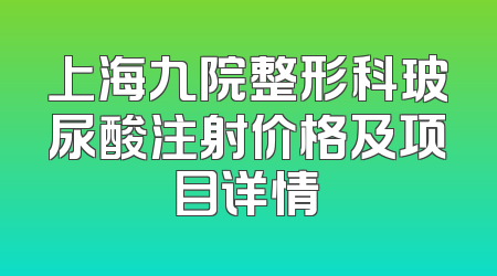 上海九院整形科玻尿酸注射价格及项目详情
